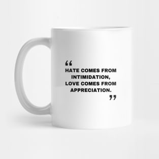 Hate comes from intimidation, love comes from appreciation. Quotes Mug